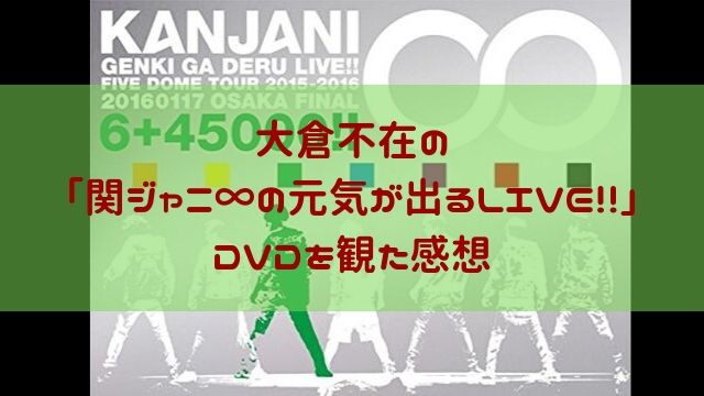 大倉不在の 関ジャニ の元気が出るlive Dvdを見た感想 ファーストインプレッション あぽかるポスト